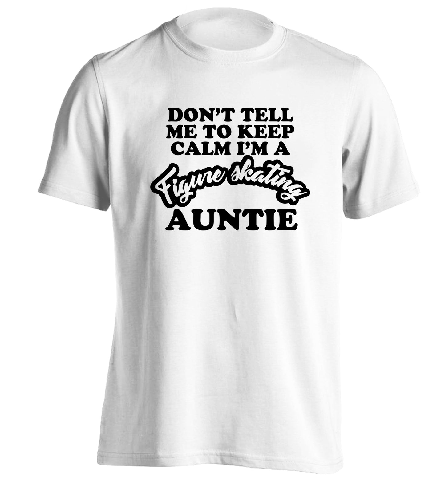 Don't tell me to keep calm I'm a figure skating auntie adults unisexwhite Tshirt 2XL