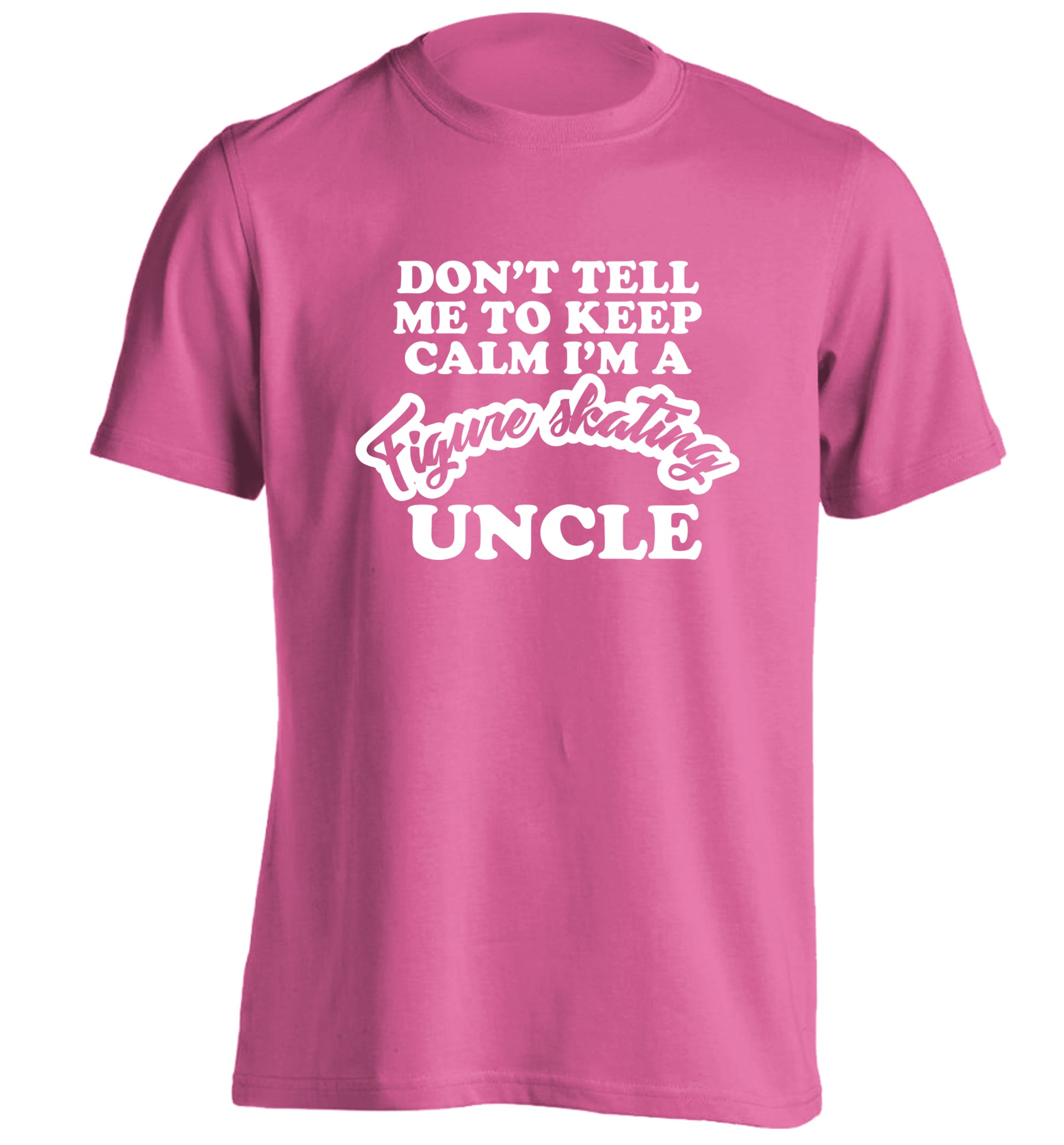 Don't tell me to keep calm I'm a figure skating uncle adults unisexpink Tshirt 2XL