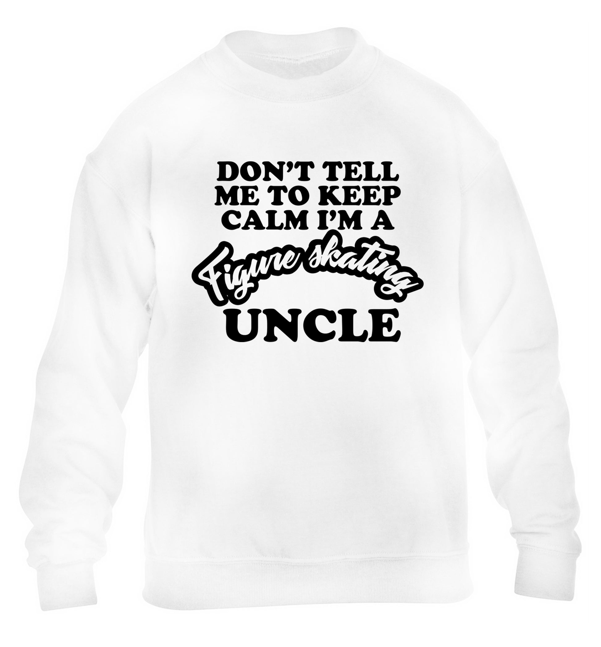 Don't tell me to keep calm I'm a figure skating uncle children's white sweater 12-14 Years