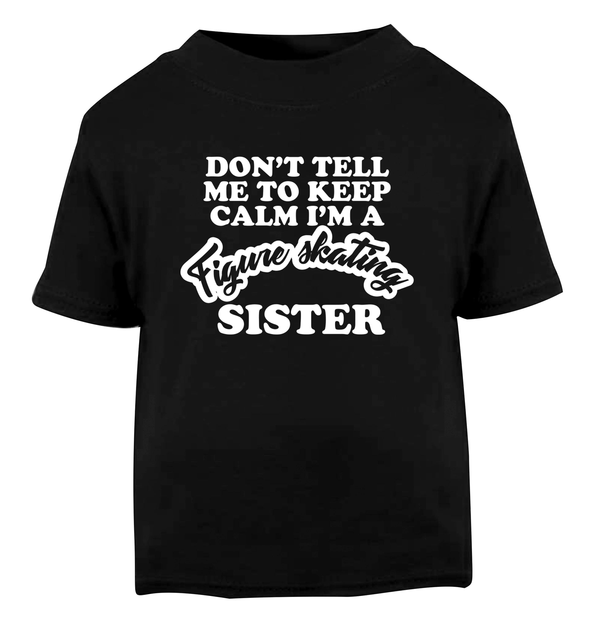 Don't tell me to keep calm I'm a figure skating sister Black Baby Toddler Tshirt 2 years