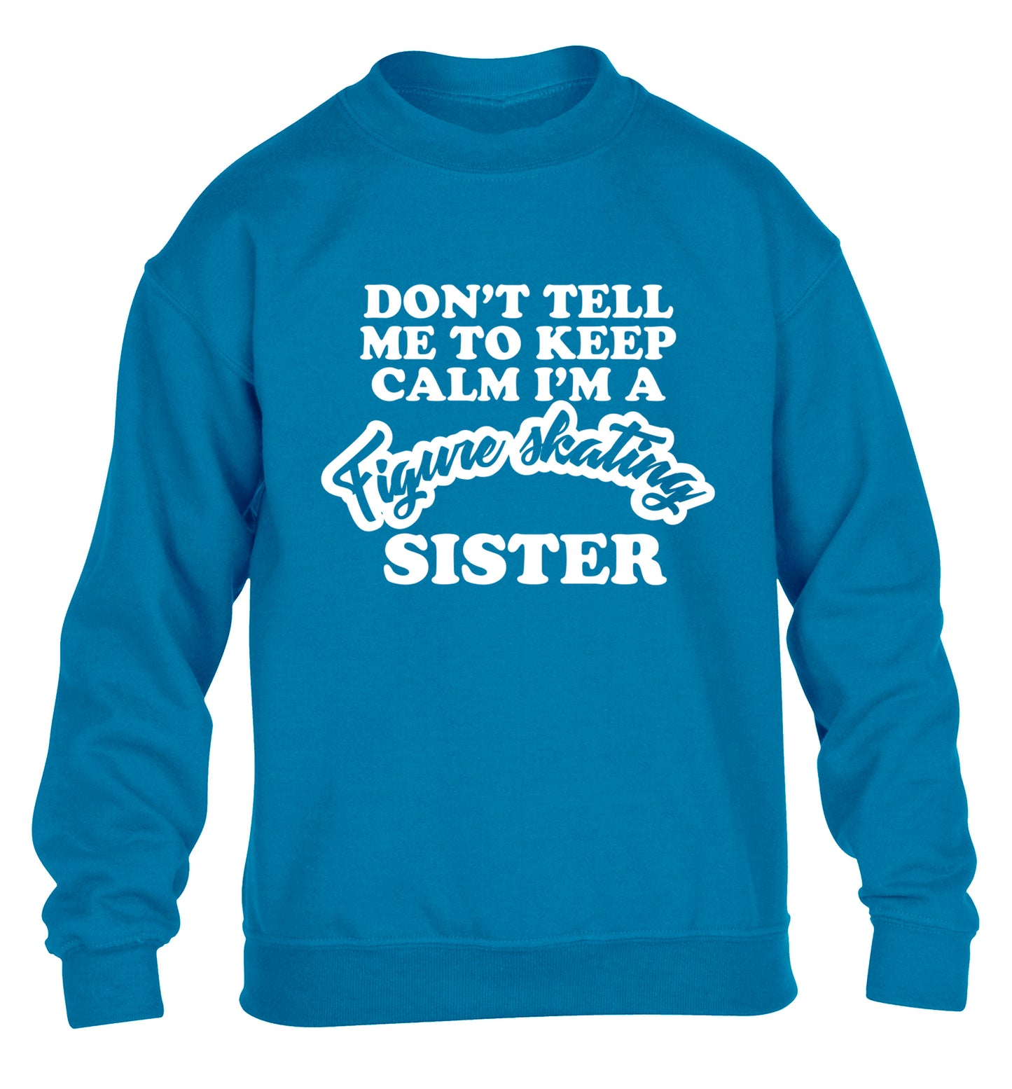 Don't tell me to keep calm I'm a figure skating sister children's blue sweater 12-14 Years
