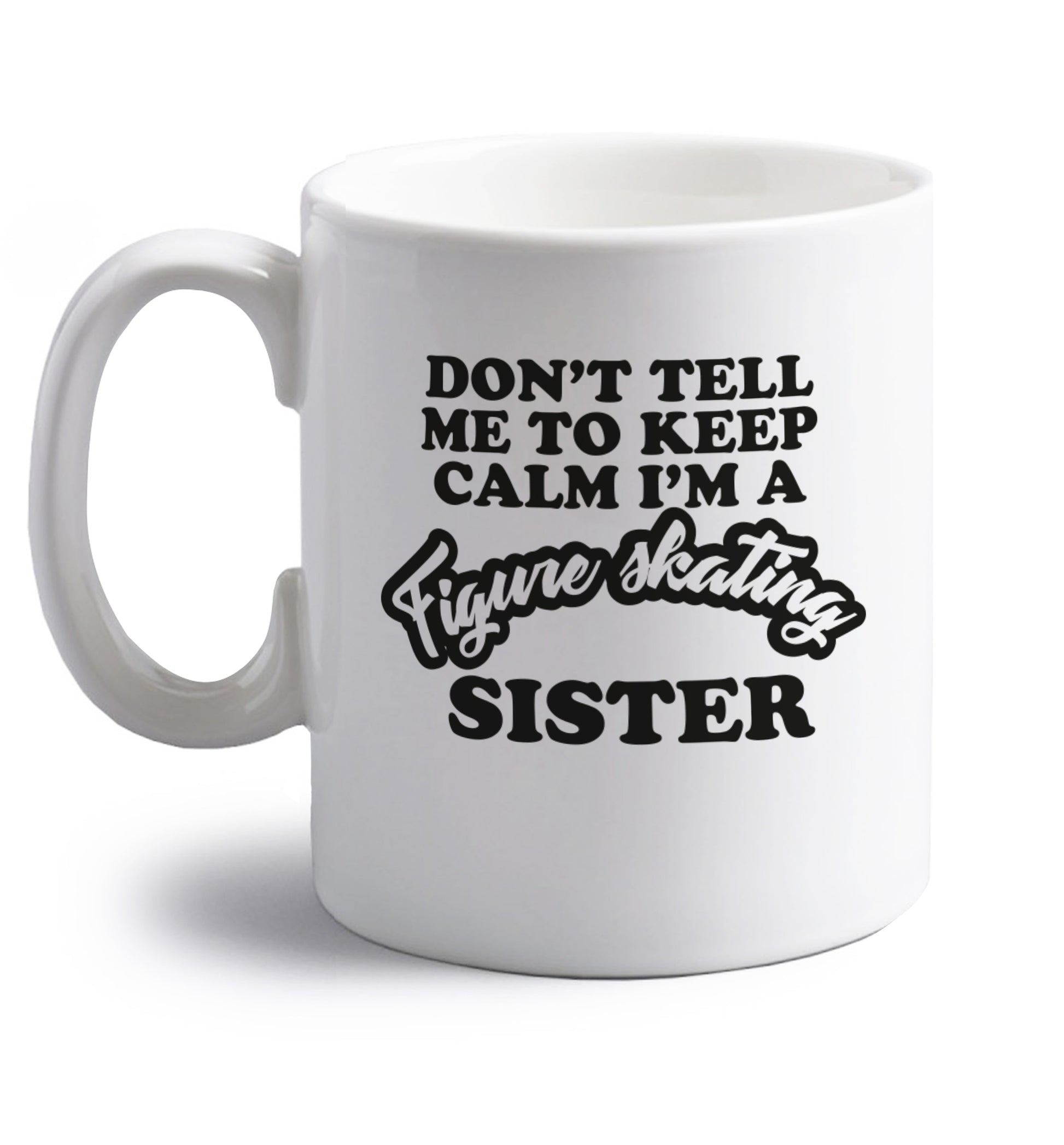 Don't tell me to keep calm I'm a figure skating sister right handed white ceramic mug 