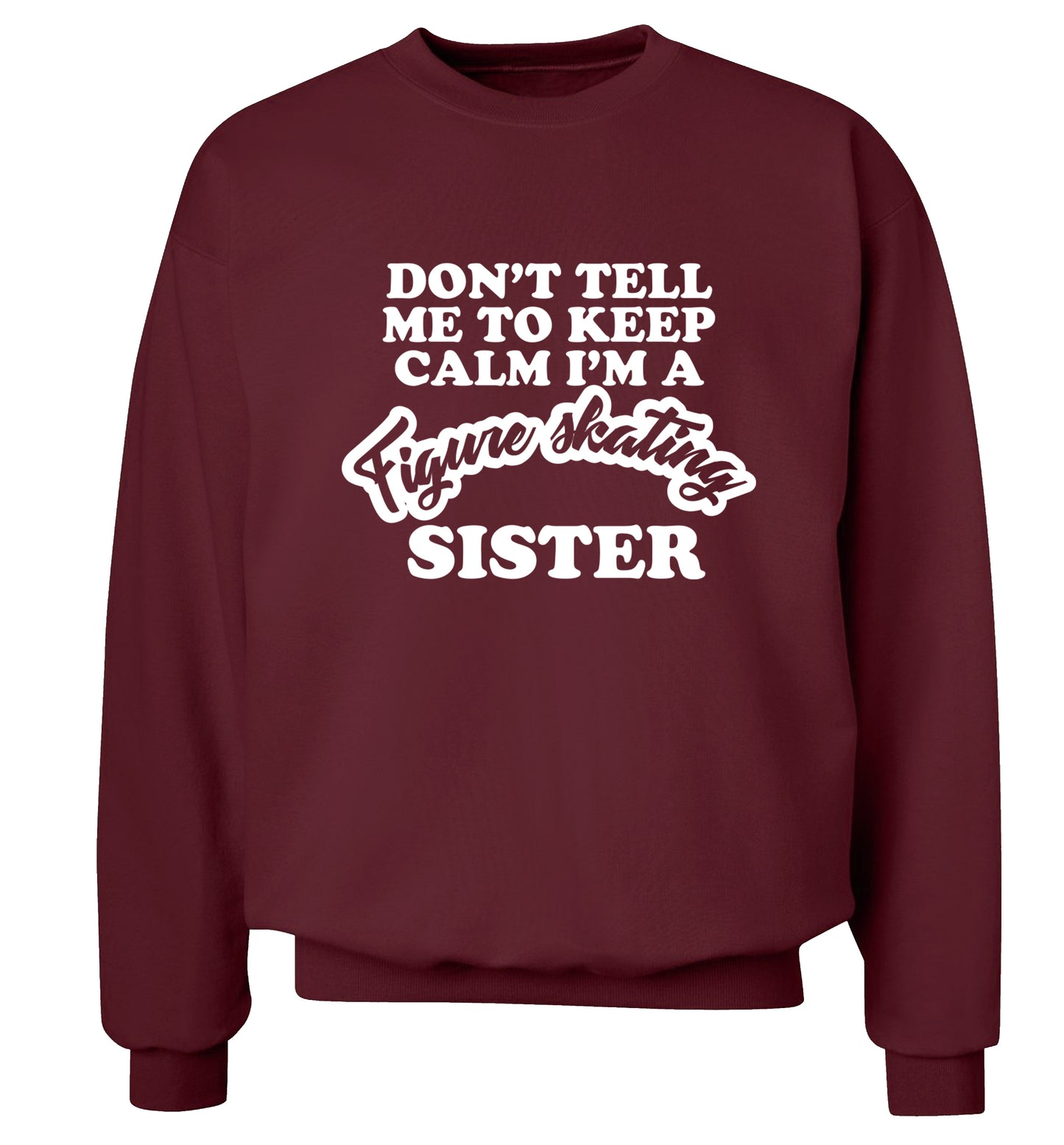 Don't tell me to keep calm I'm a figure skating sister Adult's unisexmaroon Sweater 2XL