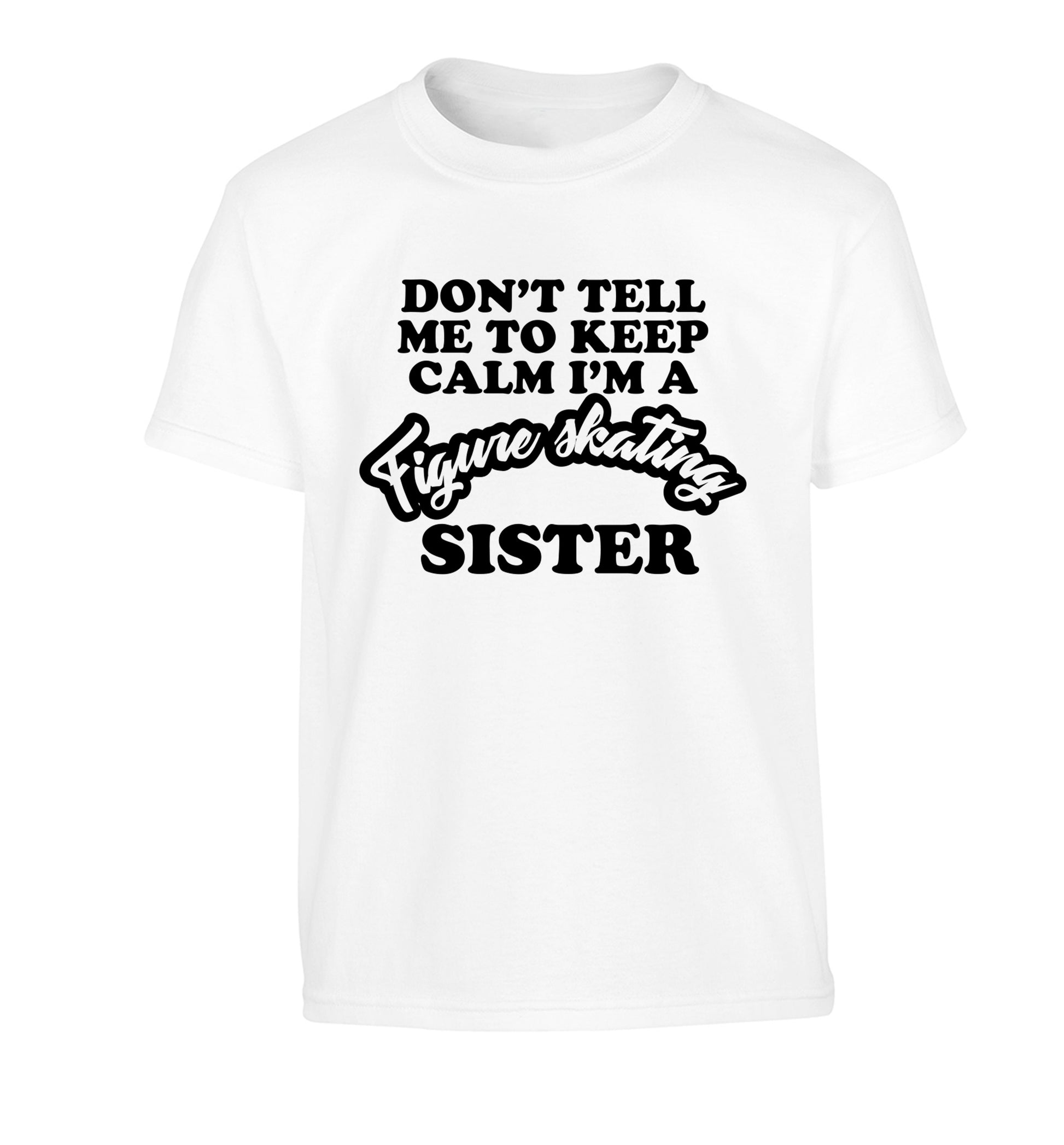 Don't tell me to keep calm I'm a figure skating sister Children's white Tshirt 12-14 Years