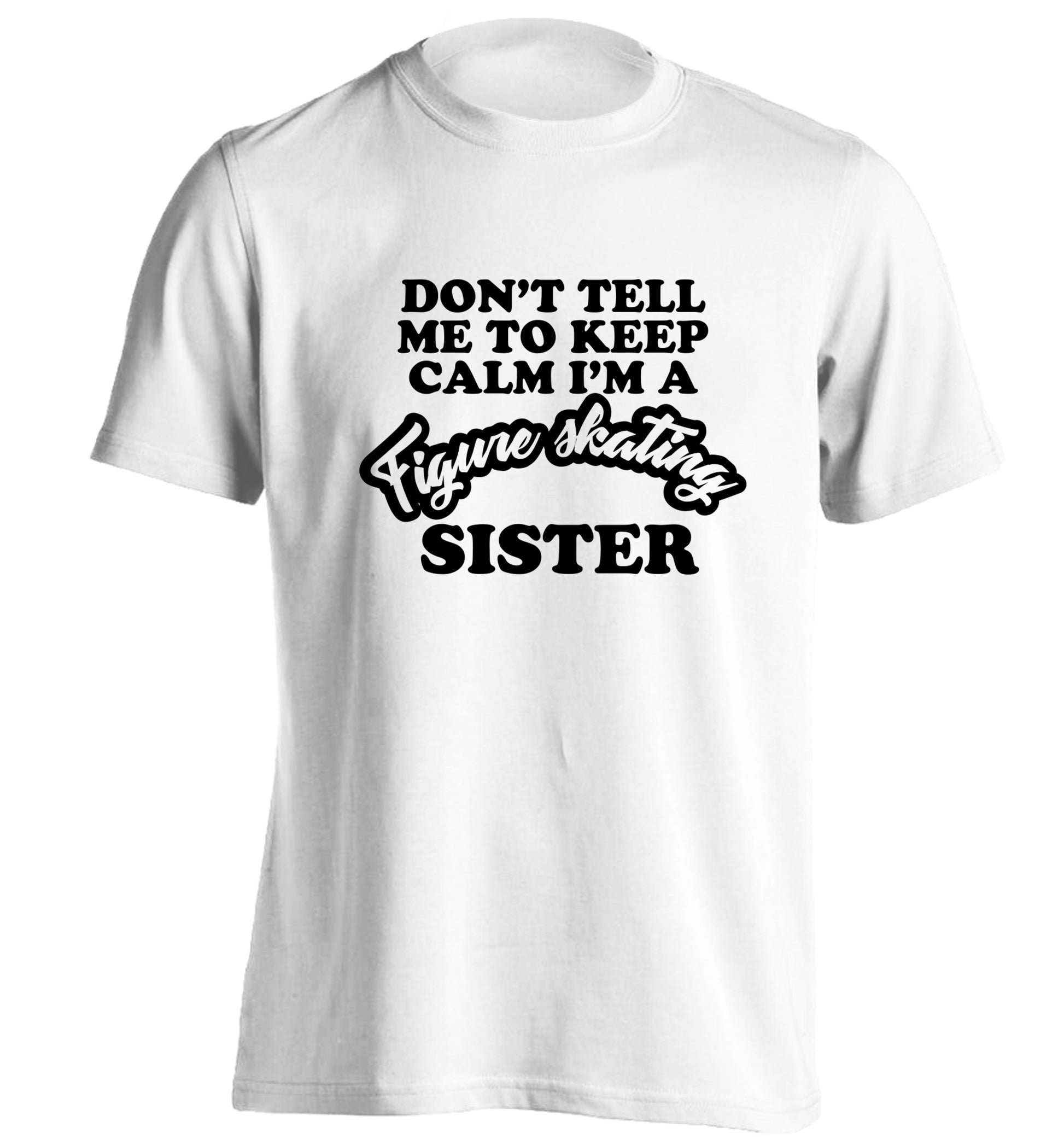 Don't tell me to keep calm I'm a figure skating sister adults unisexwhite Tshirt 2XL