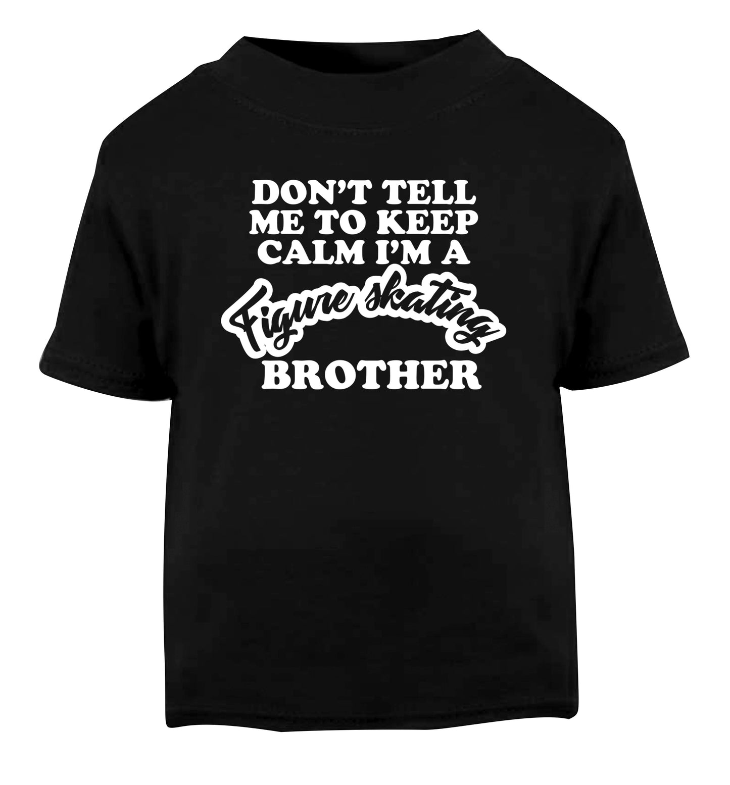 Don't tell me to keep calm I'm a figure skating brother Black Baby Toddler Tshirt 2 years