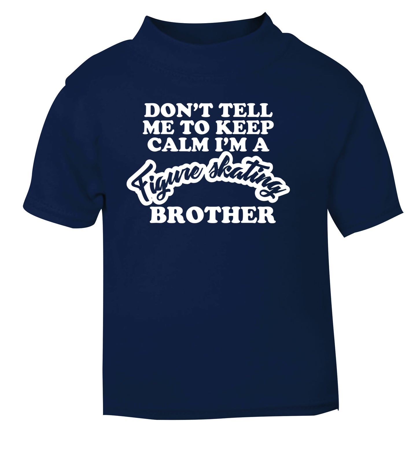 Don't tell me to keep calm I'm a figure skating brother navy Baby Toddler Tshirt 2 Years