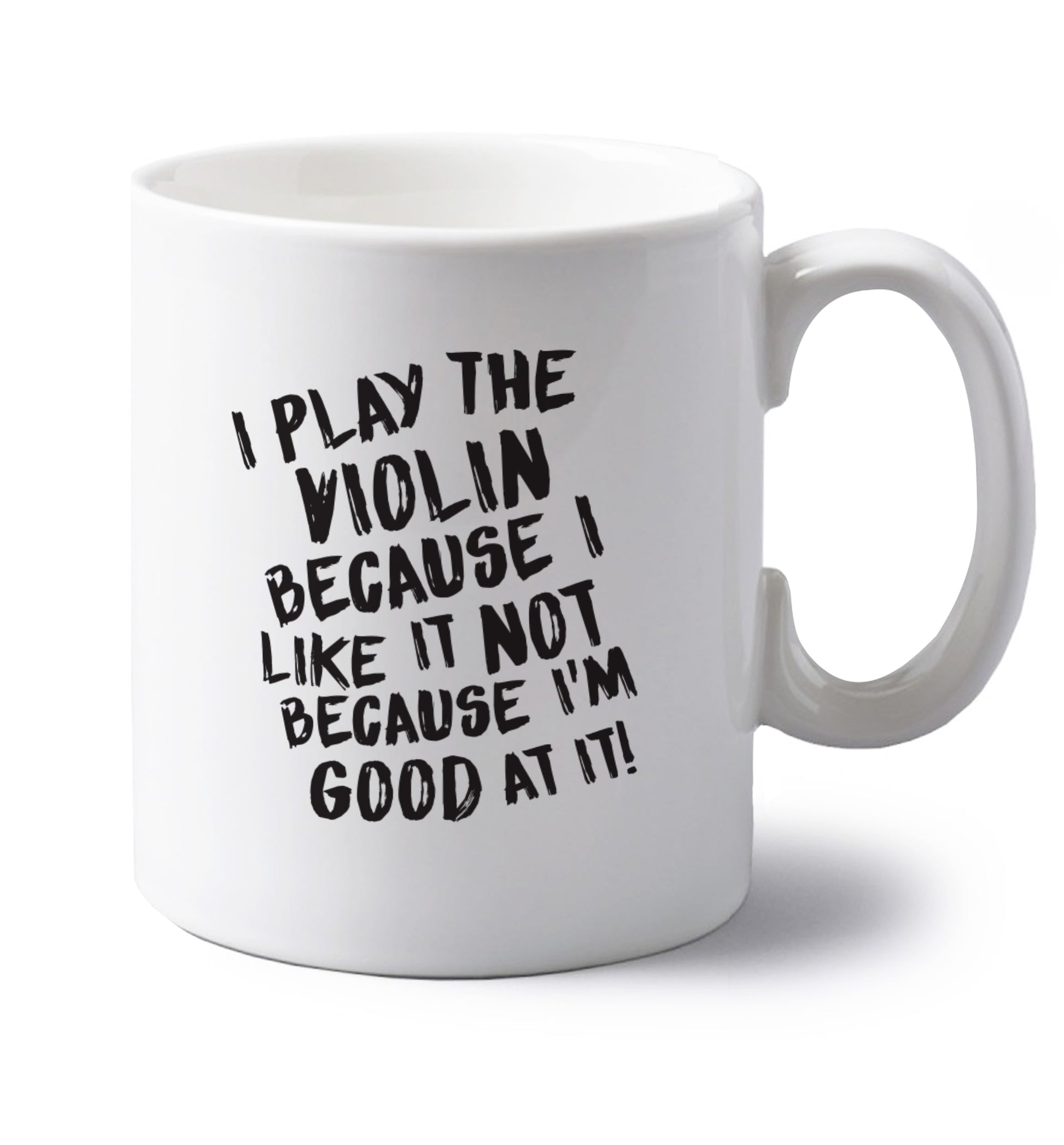 I play the violin because I like it not because I'm good at it left handed white ceramic mug 