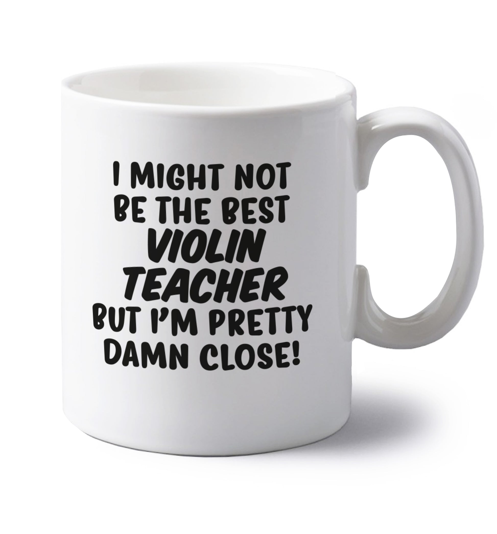 I might not be the best violin teacher but I'm pretty close left handed white ceramic mug 