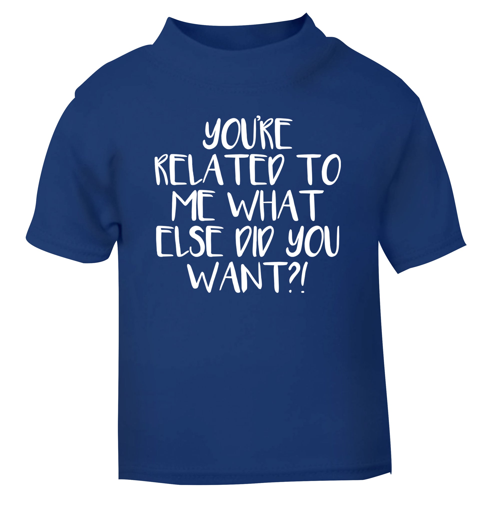 You're related to me what more do you want? blue Baby Toddler Tshirt 2 Years