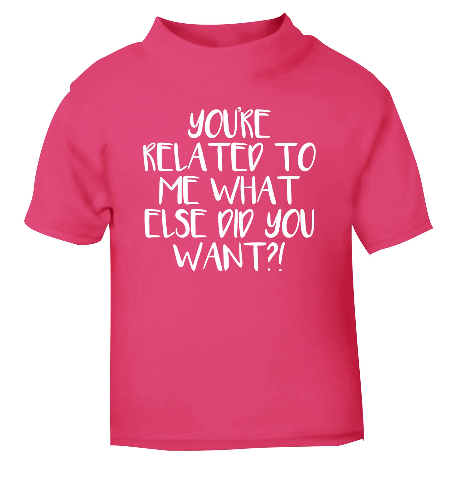 You're related to me what more do you want? pink Baby Toddler Tshirt 2 Years
