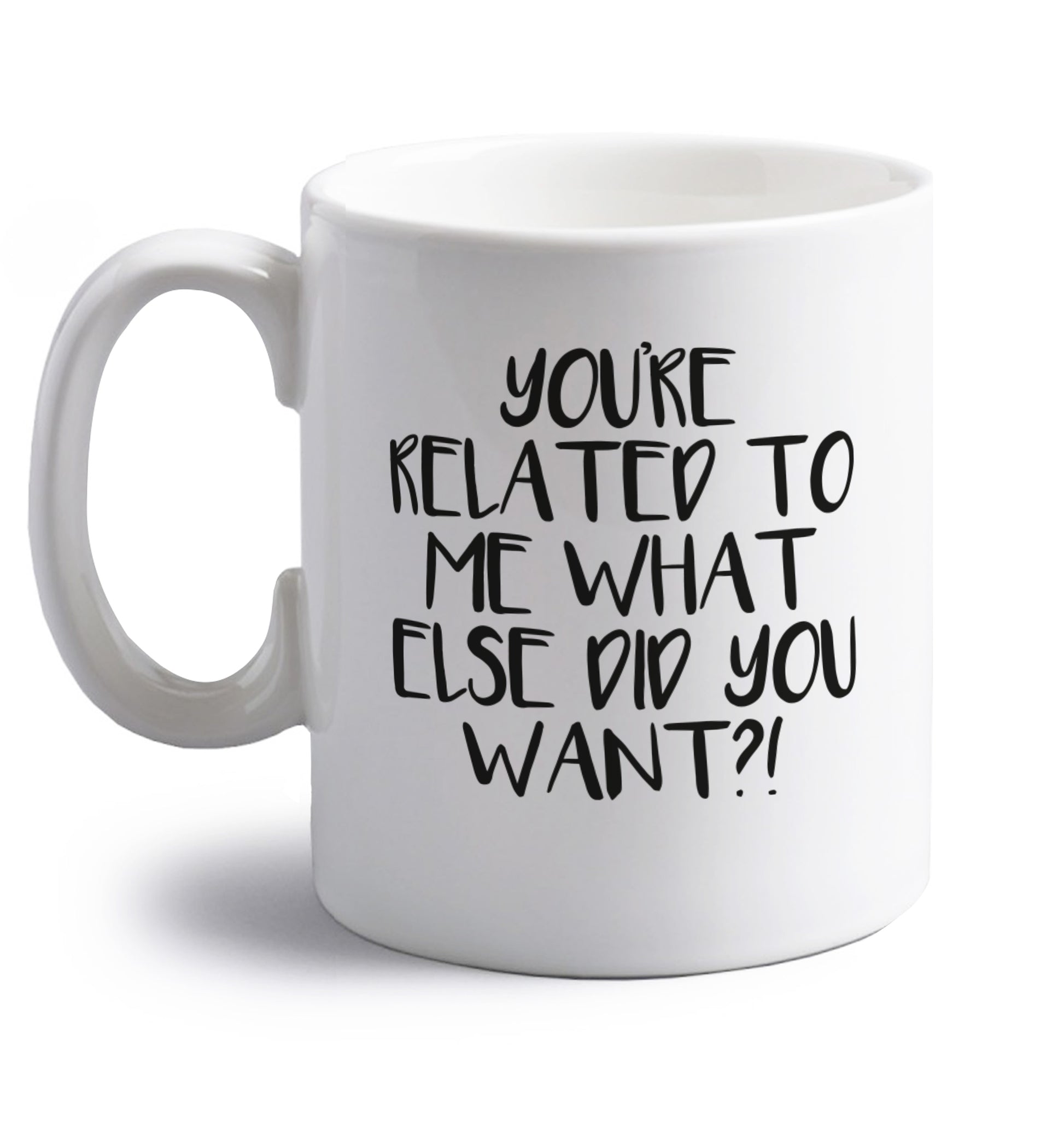 You're related to me what more do you want? right handed white ceramic mug 