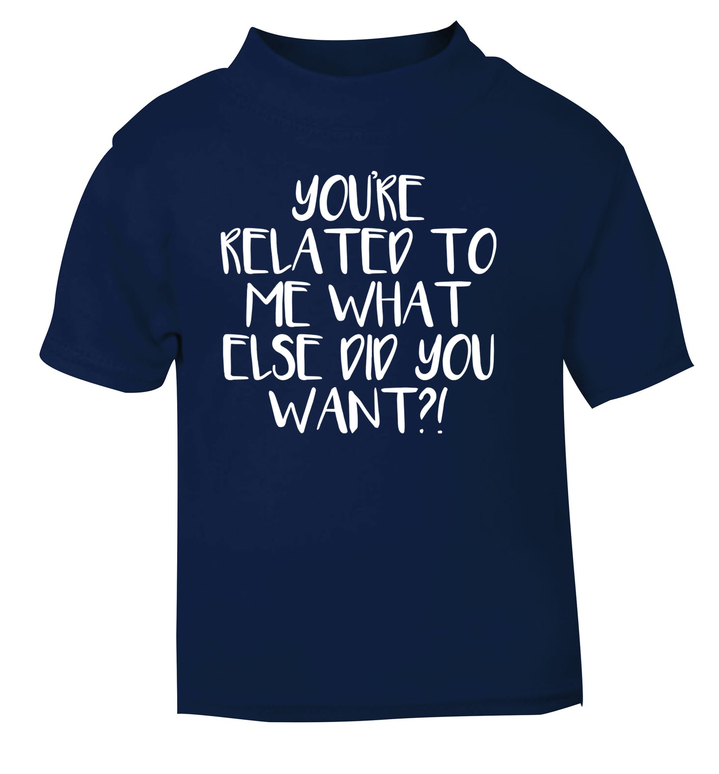 You're related to me what more do you want? navy Baby Toddler Tshirt 2 Years