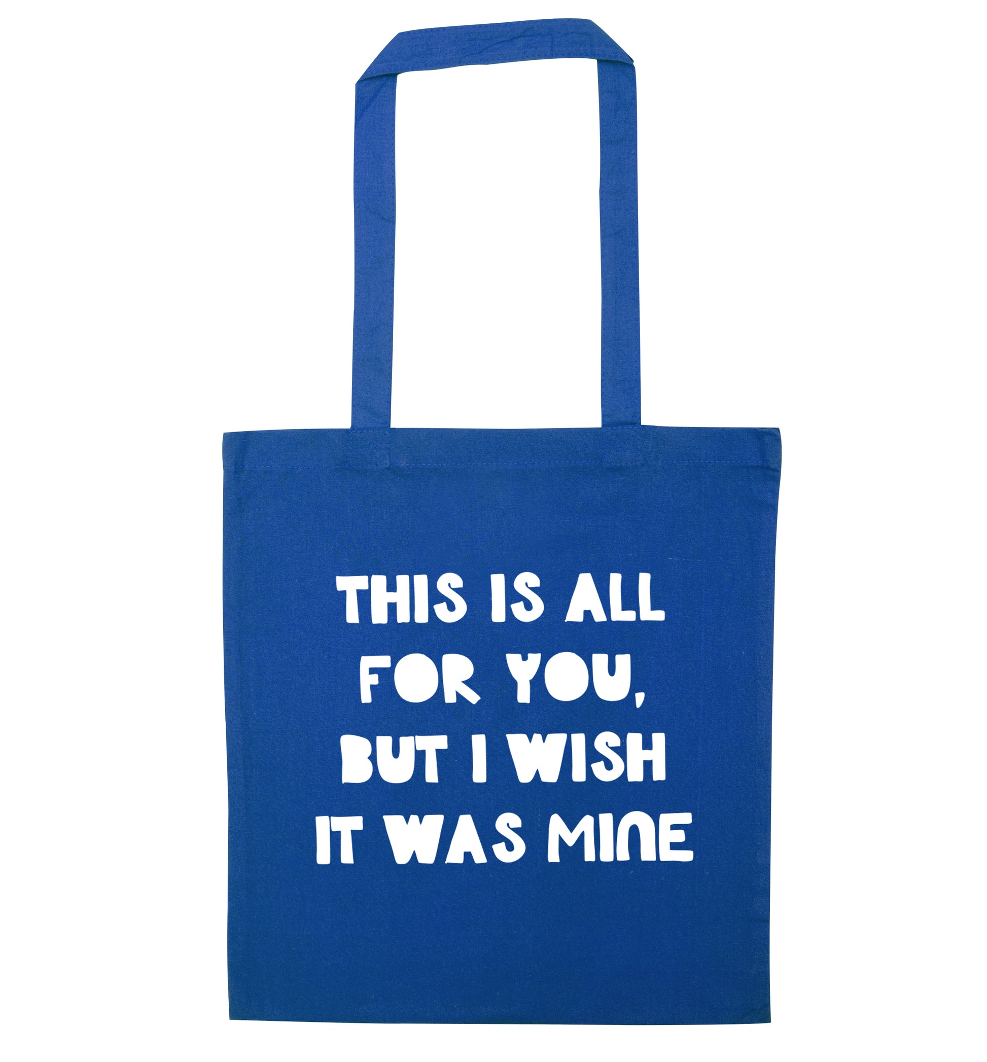 This is all for you but I wish it was mine blue tote bag