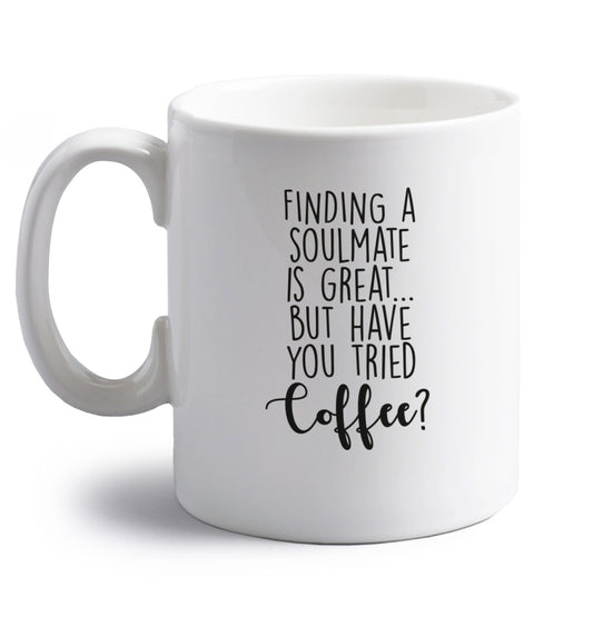 Finding a soulmate is great but have you tried coffee? right handed white ceramic mug 