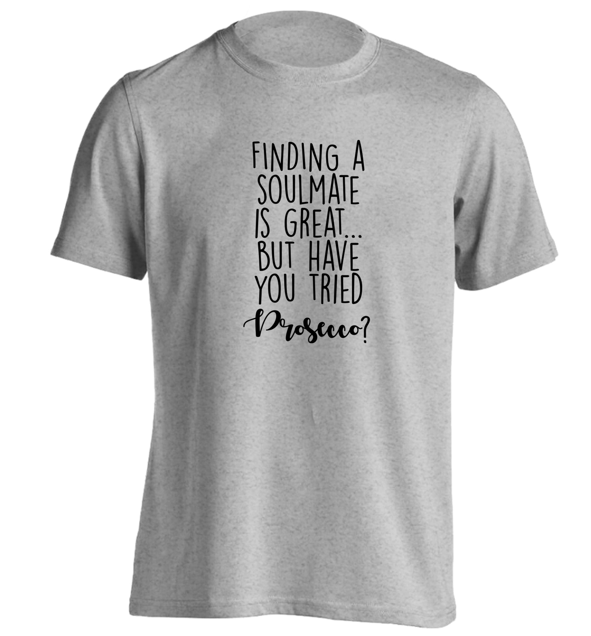 Finding a soulmate is great but have you tried prosecco? adults unisex grey Tshirt 2XL