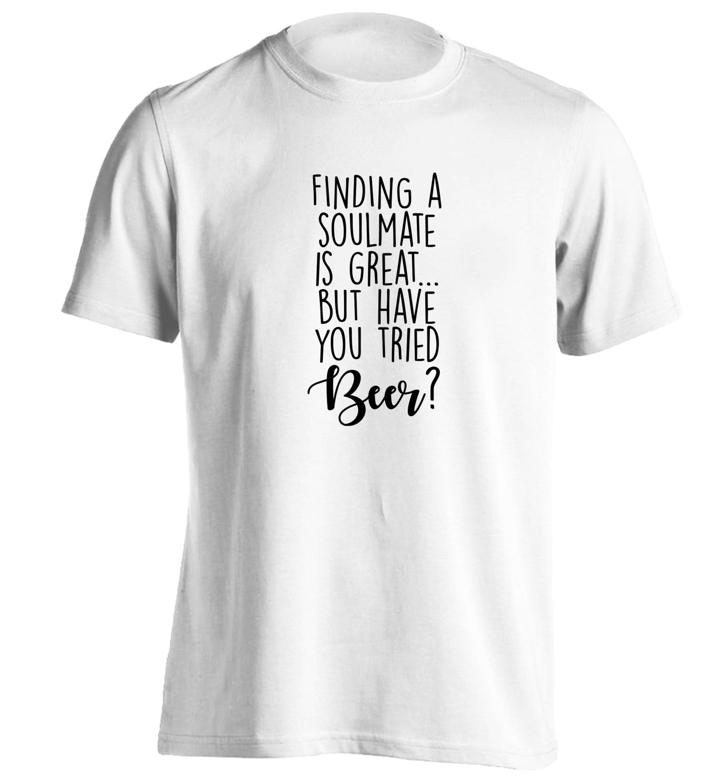 Finding a soulmate is great but have you tried beer? adults unisex white Tshirt 2XL