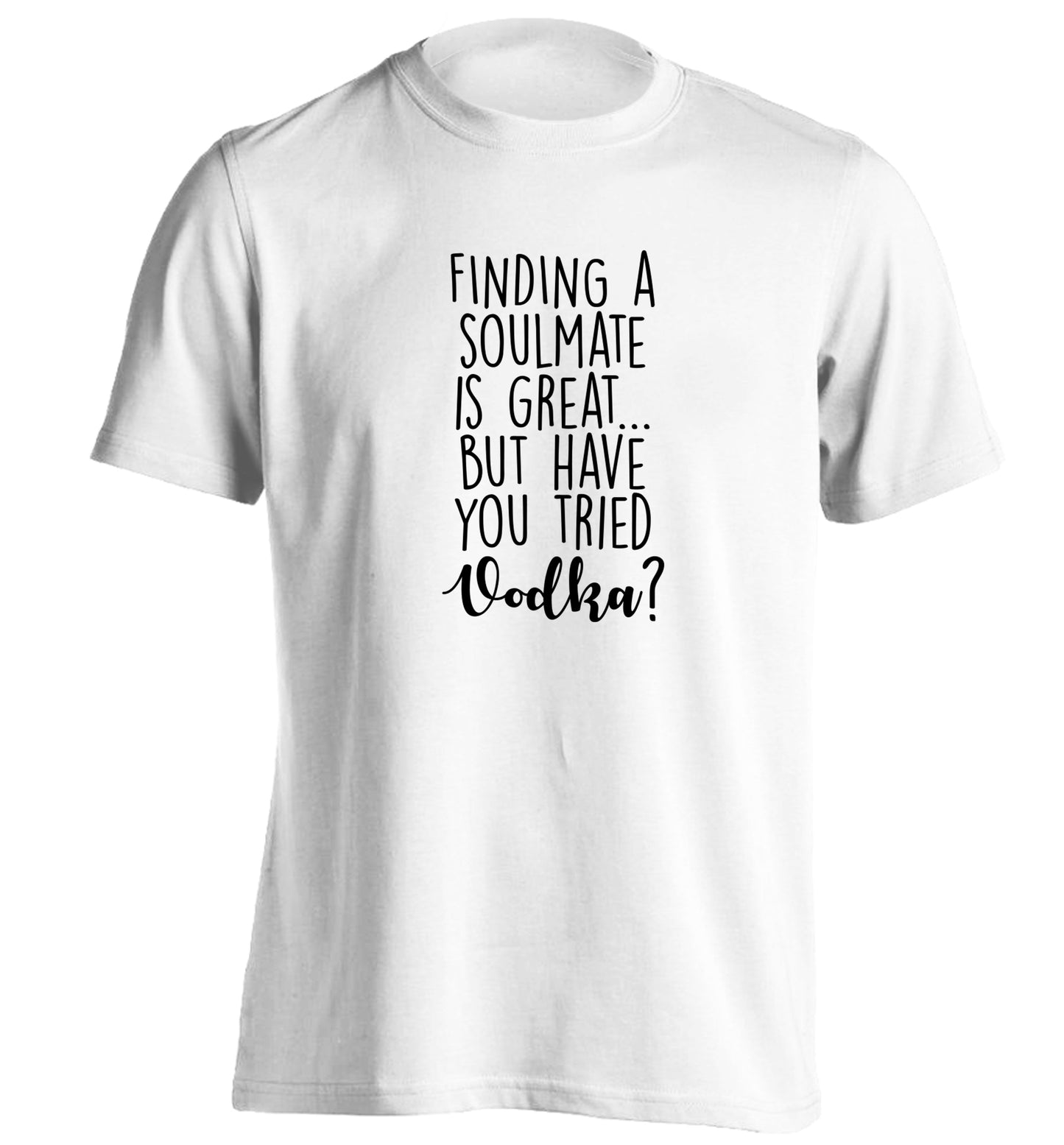 Finding a soulmate is great but have you tried vodka? adults unisex white Tshirt 2XL