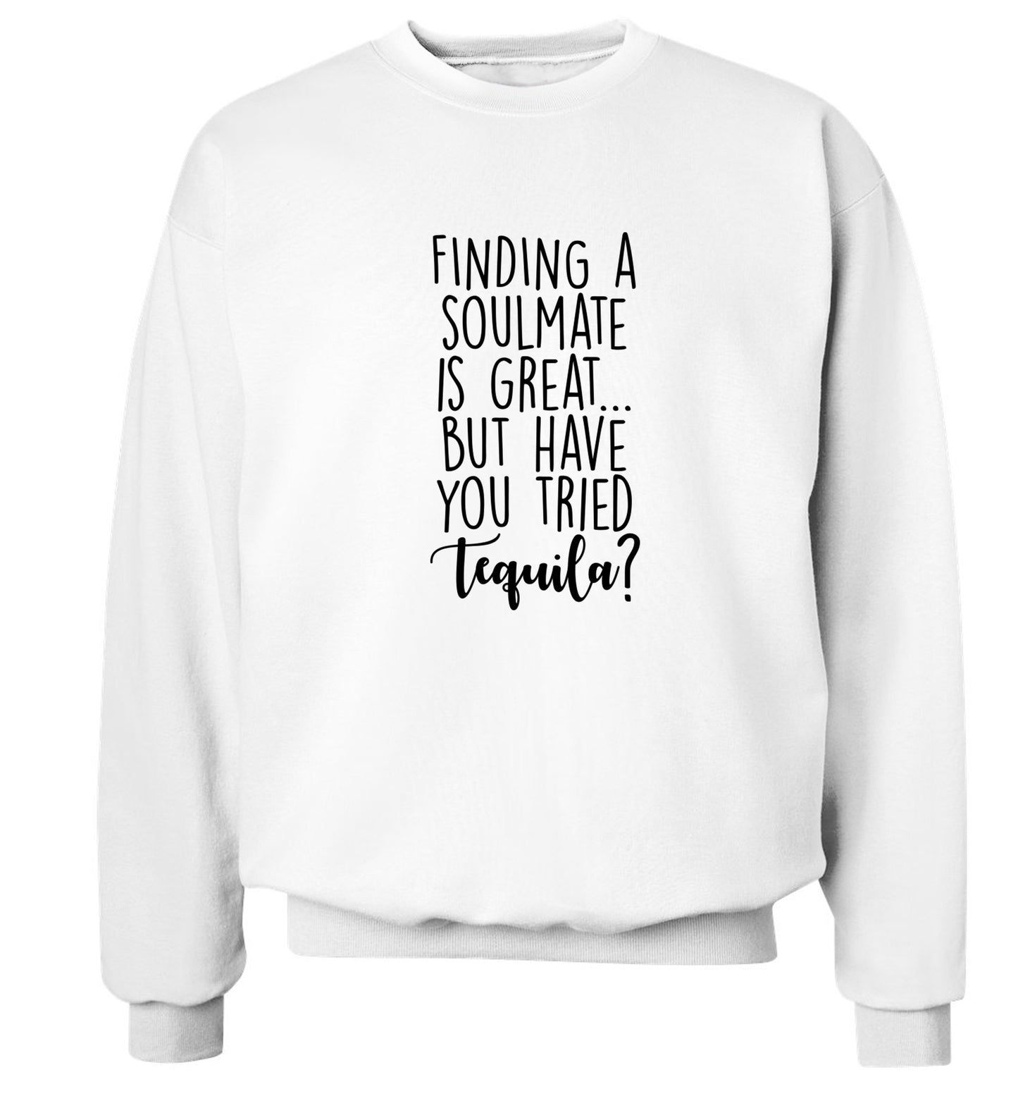 Finding a soulmate is great but have you tried tequila? Adult's unisex white Sweater 2XL