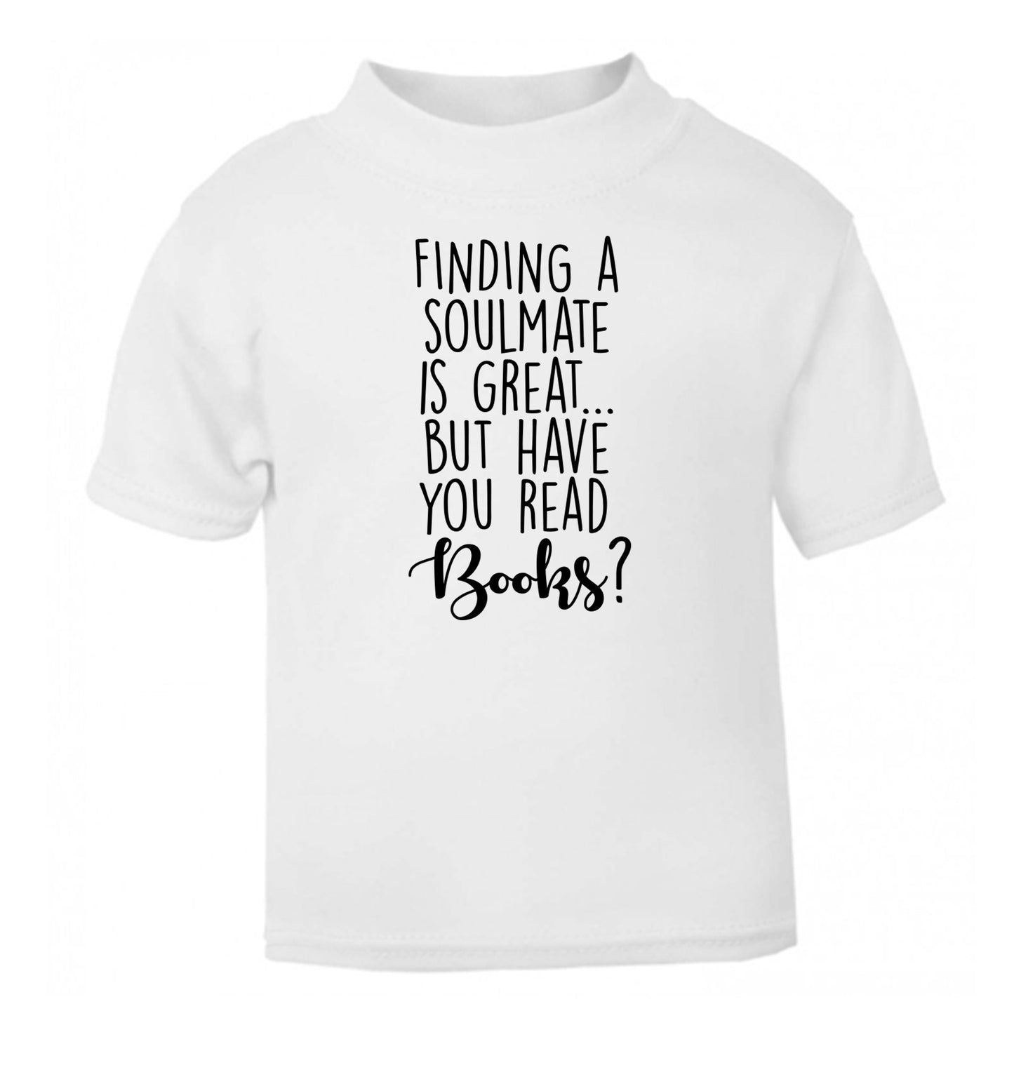 Finding a soulmate is great but have you read books? white Baby Toddler Tshirt 2 Years