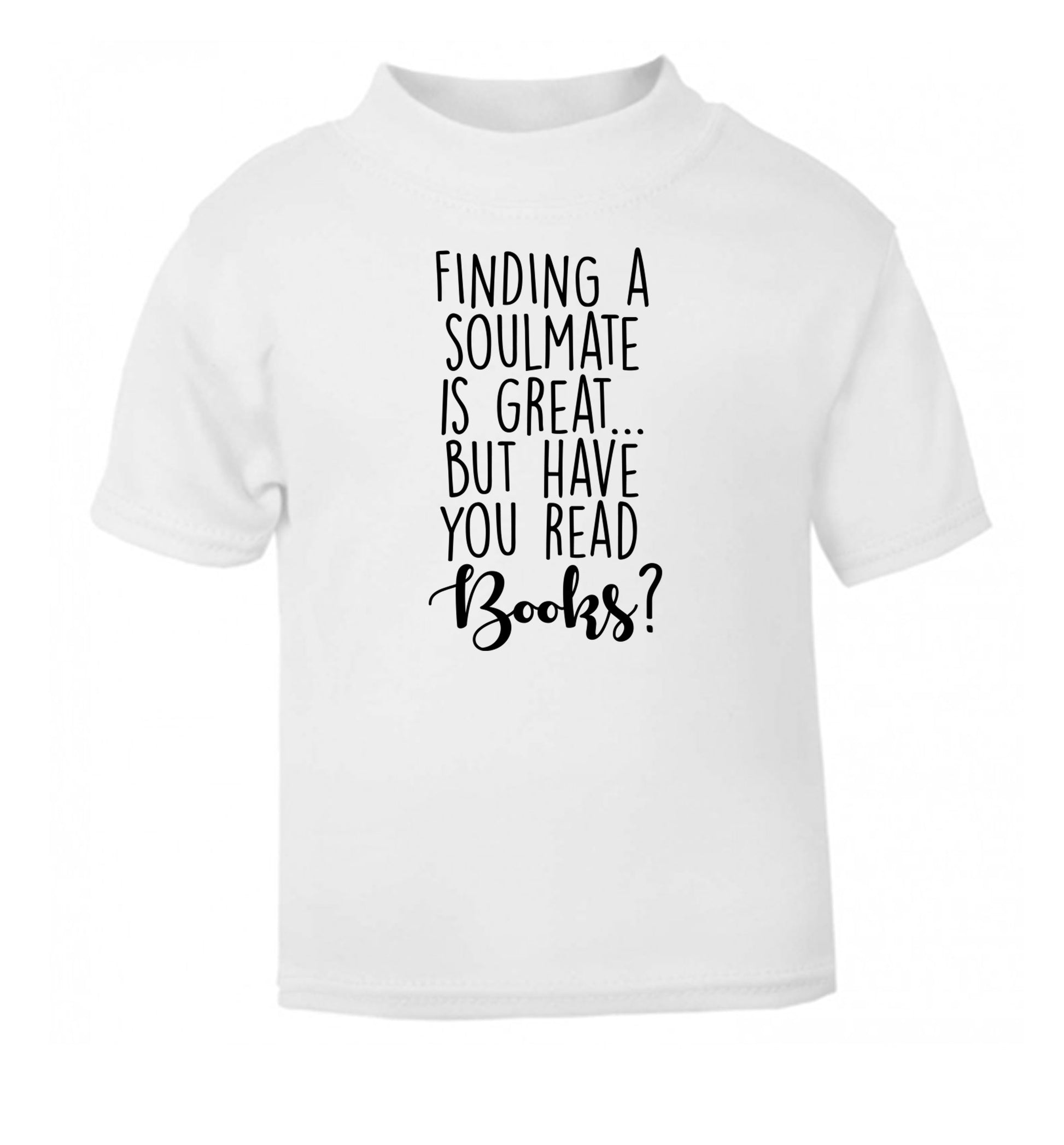 Finding a soulmate is great but have you read books? white Baby Toddler Tshirt 2 Years
