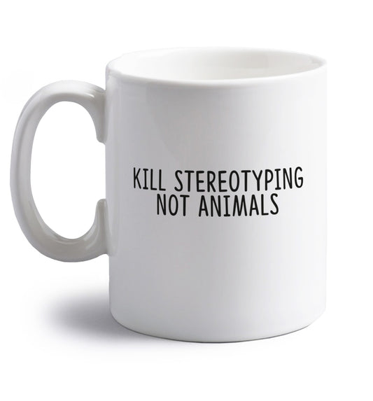 Kill Stereotypes Not Animals right handed white ceramic mug 