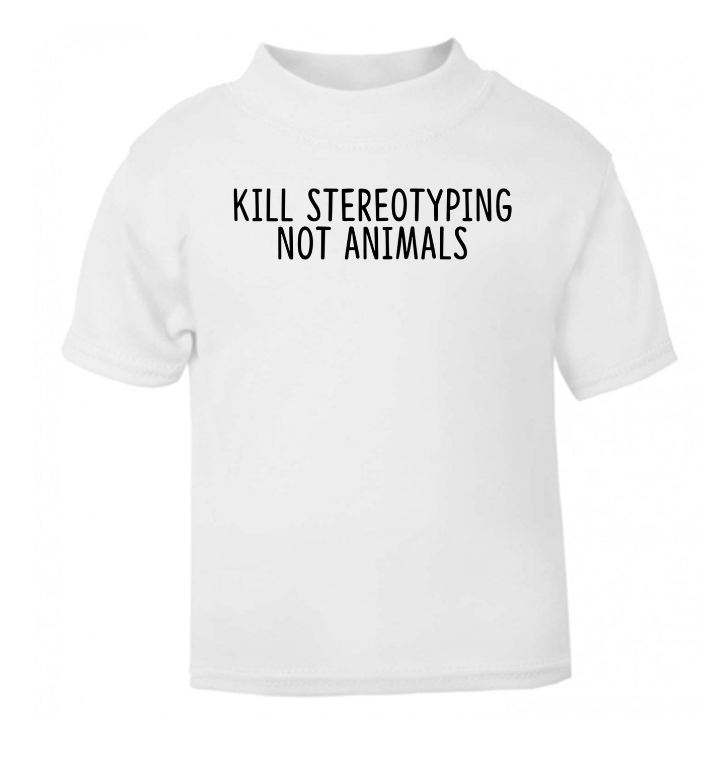 Kill Stereotypes Not Animals white Baby Toddler Tshirt 2 Years