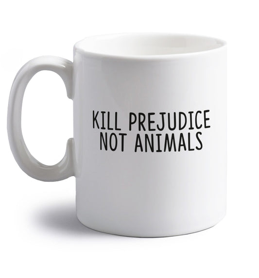 Kill Prejudice Not Animals right handed white ceramic mug 