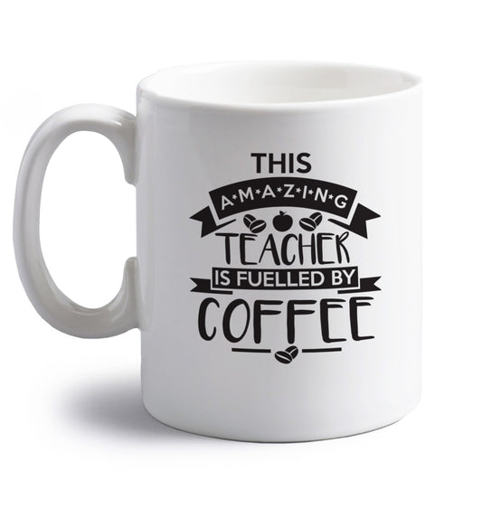 This amazing teacher is fuelled by coffee right handed white ceramic mug 