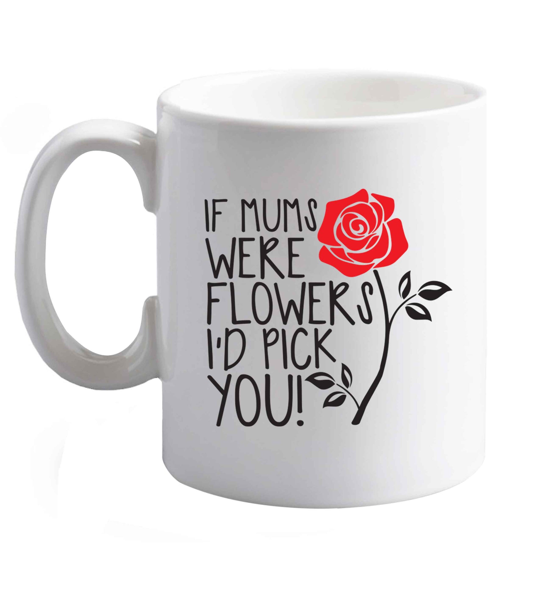 10 oz If mums were flowers I'd pick you! ceramic mug right handed
