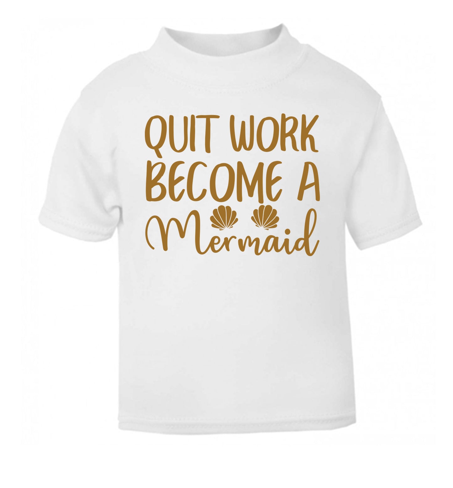 Quit work become a mermaid white Baby Toddler Tshirt 2 Years