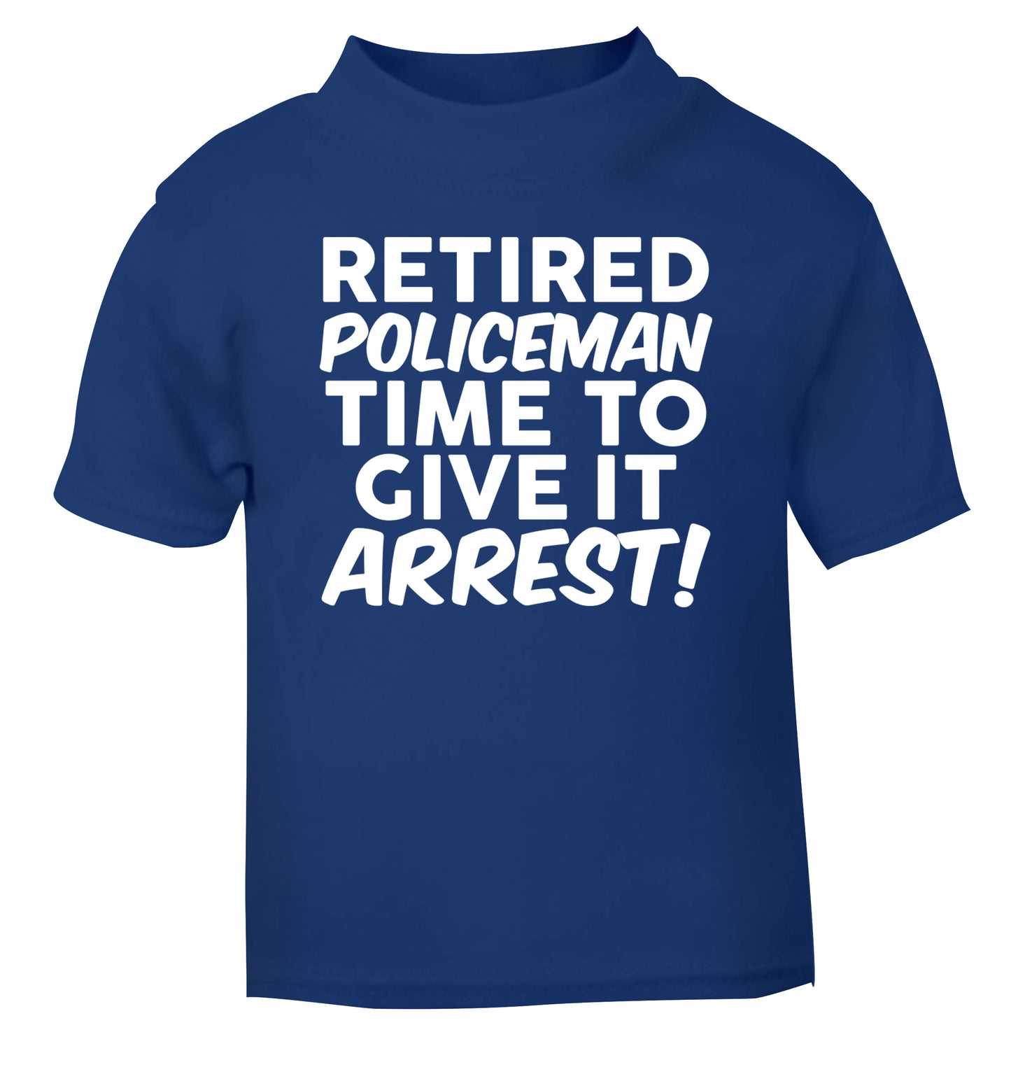 Retired policeman give it arresst! blue Baby Toddler Tshirt 2 Years