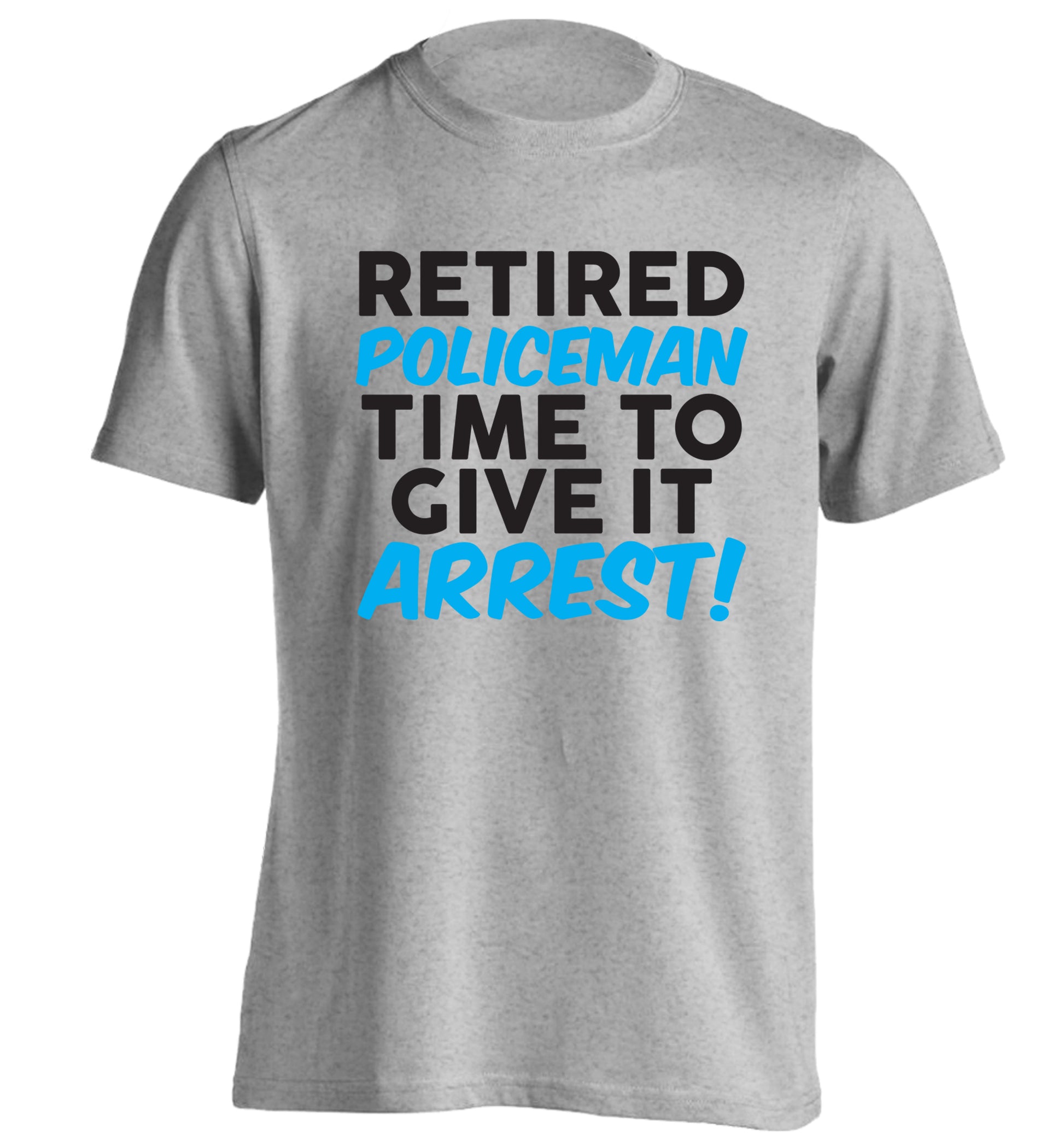 Retired policeman give it arresst! adults unisex grey Tshirt 2XL