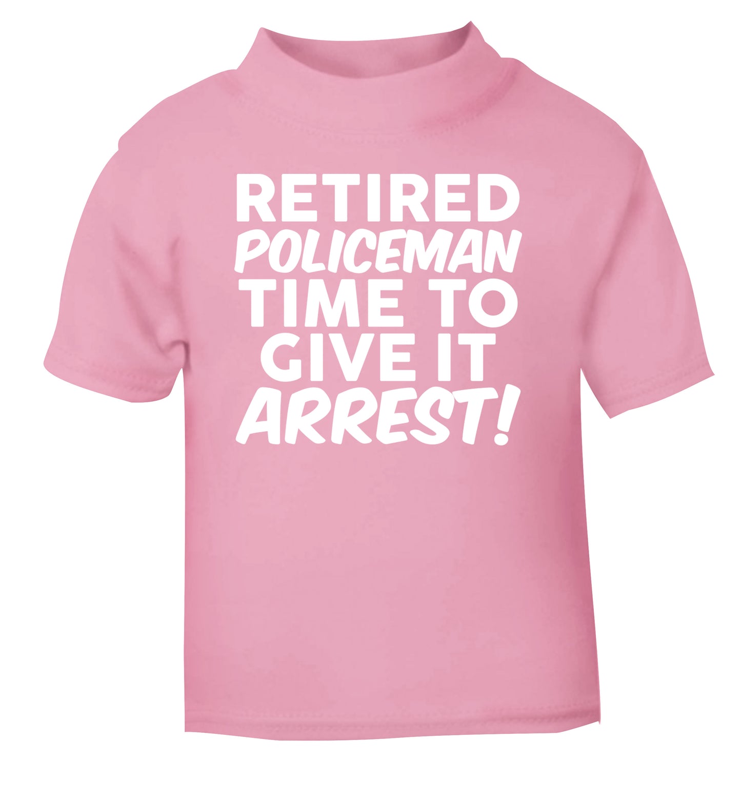 Retired policeman give it arresst! light pink Baby Toddler Tshirt 2 Years