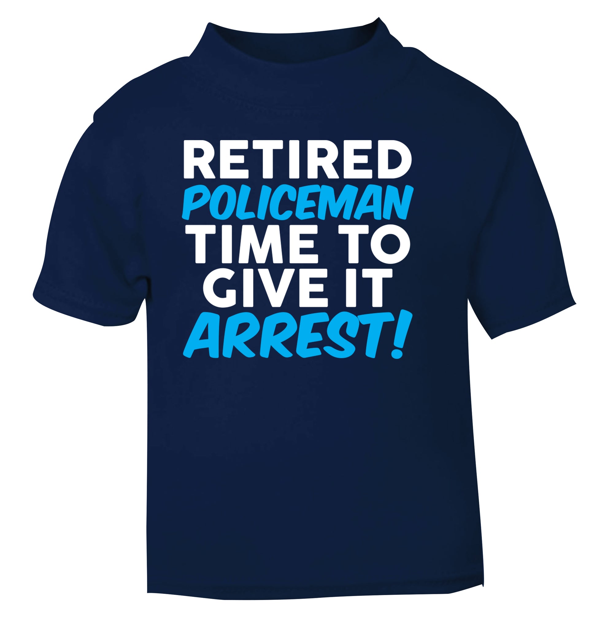 Retired policeman give it arresst! navy Baby Toddler Tshirt 2 Years