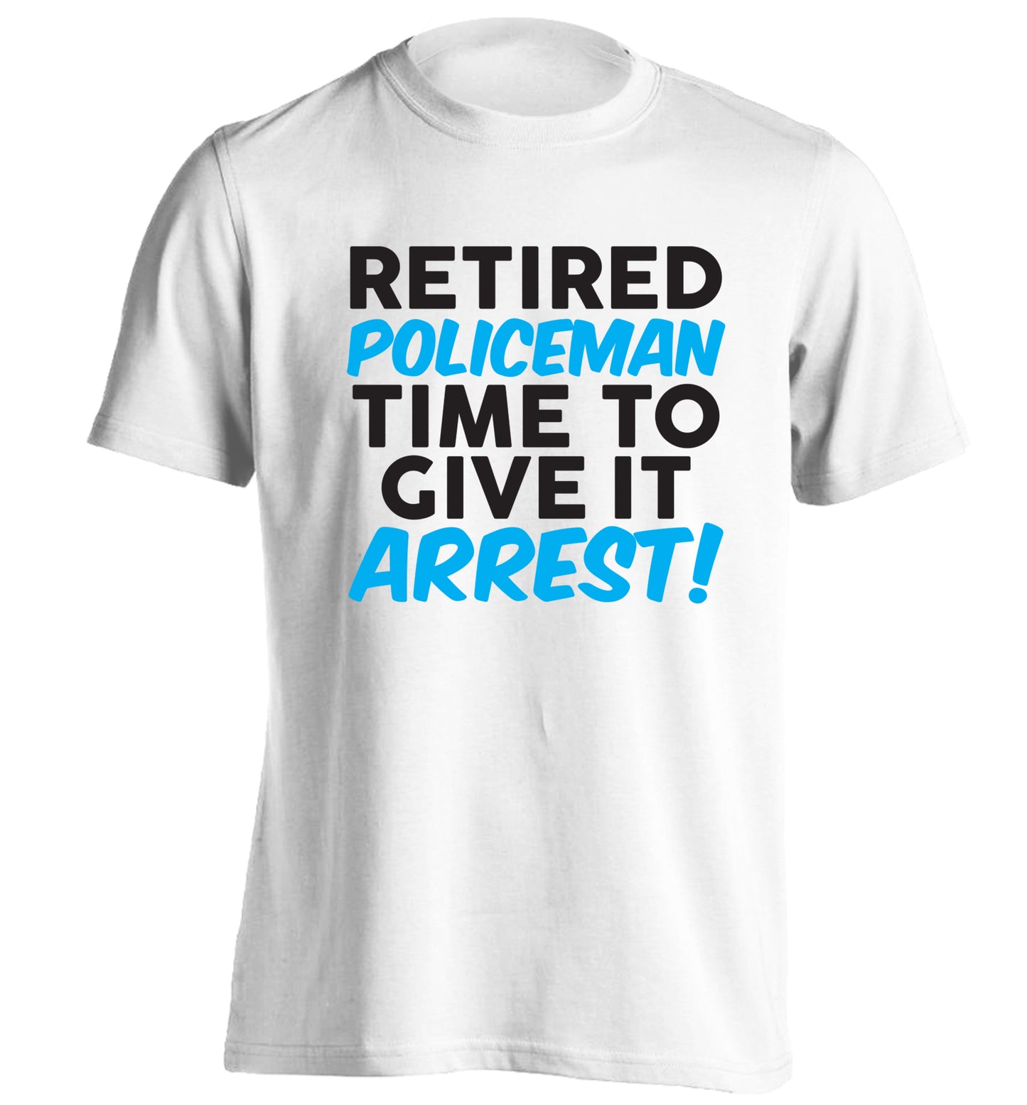 Retired policeman give it arresst! adults unisex white Tshirt 2XL