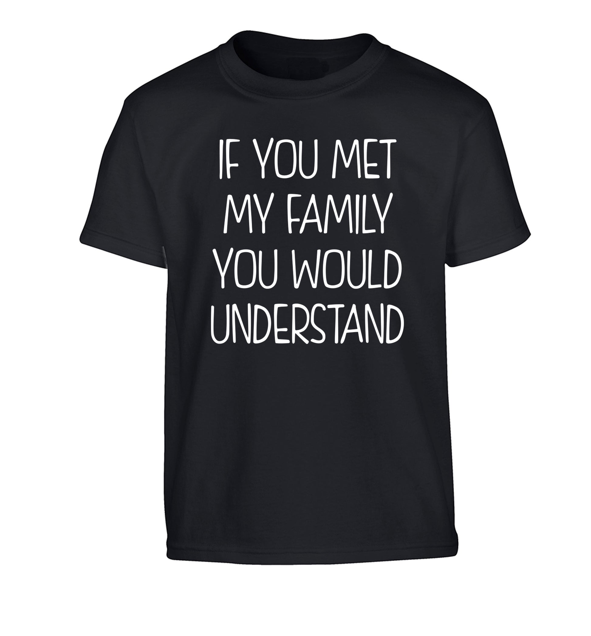 If you met my family you would understand Children's black Tshirt 12-13 Years
