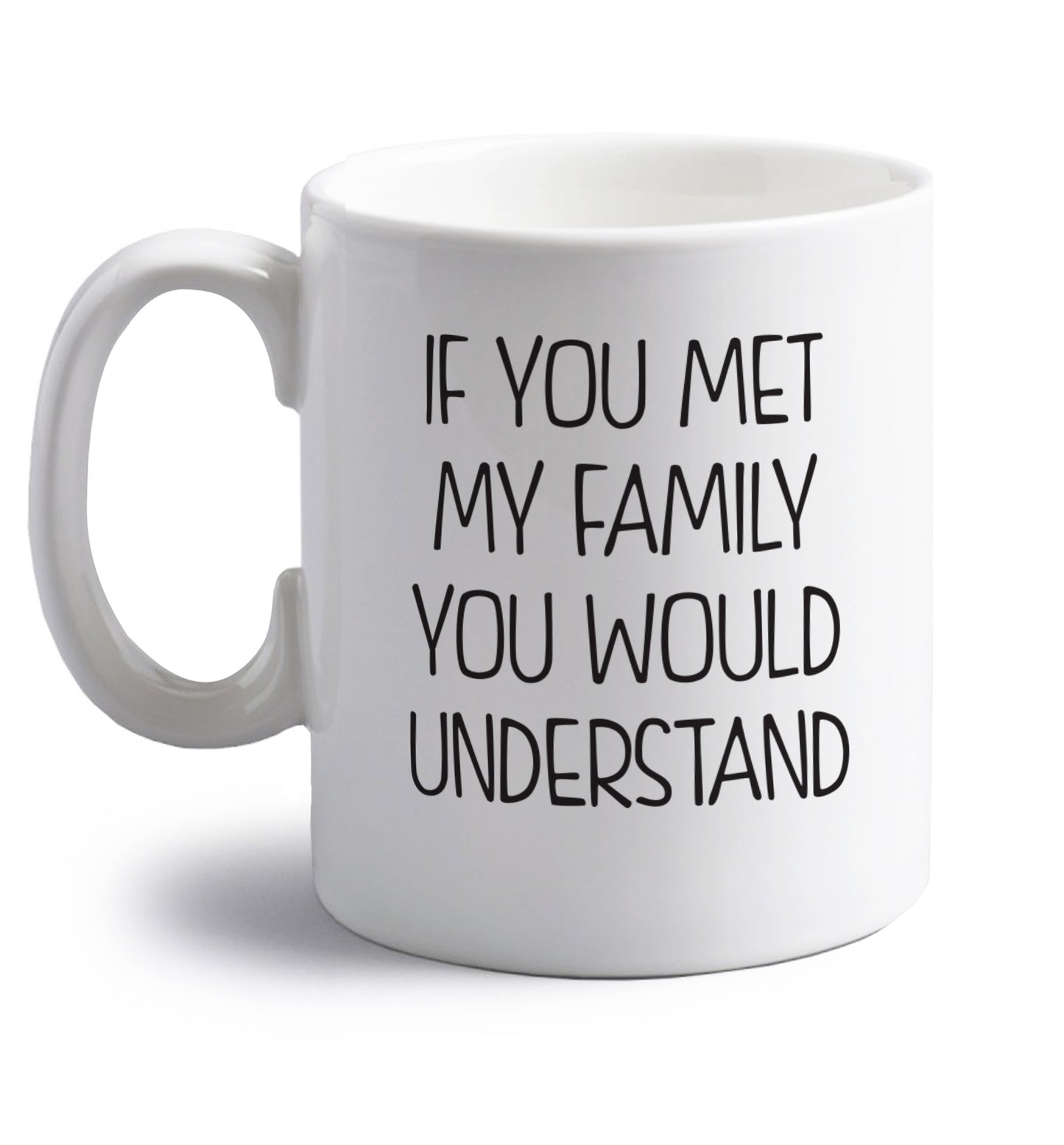 If you met my family you would understand right handed white ceramic mug 
