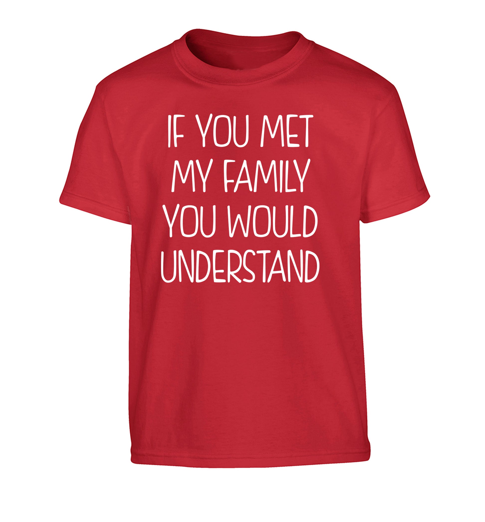 If you met my family you would understand Children's red Tshirt 12-13 Years
