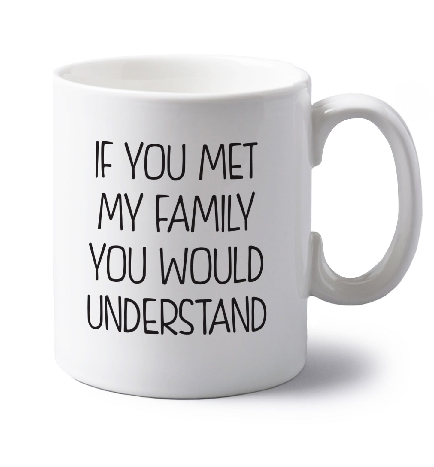 If you met my family you would understand left handed white ceramic mug 