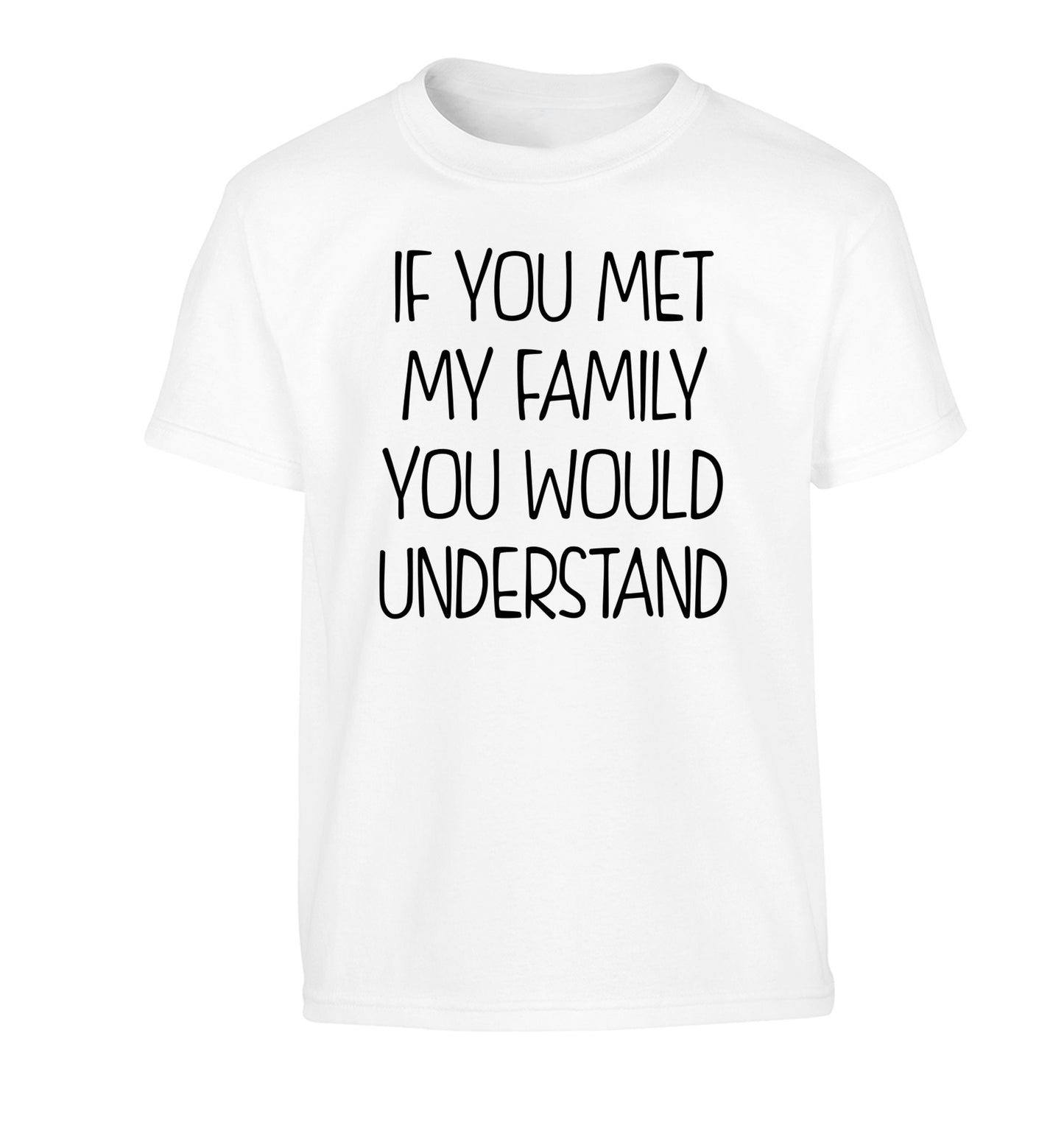 If you met my family you would understand Children's white Tshirt 12-13 Years