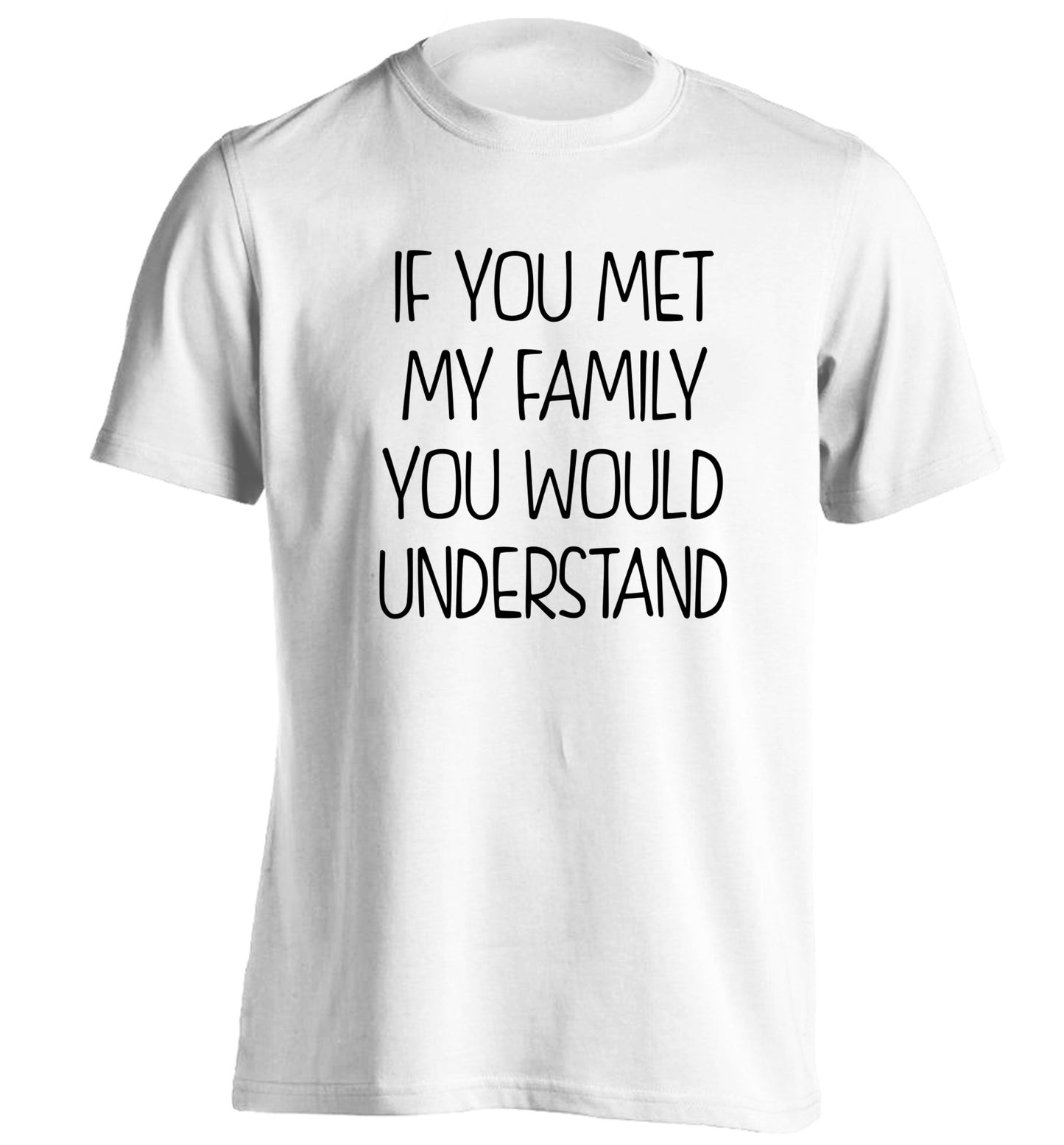 If you met my family you would understand adults unisex white Tshirt 2XL