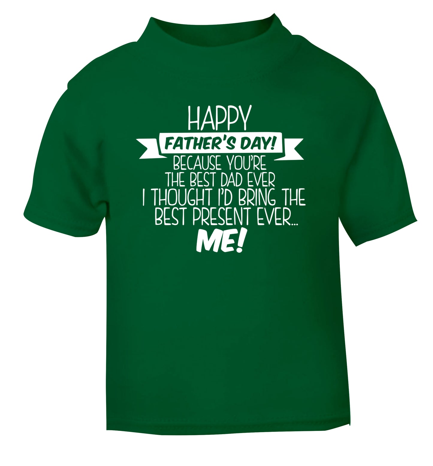 Happy Father's day, because you're the best dad ever I thought I'd bring the best present ever...me! green Baby Toddler Tshirt 2 Years