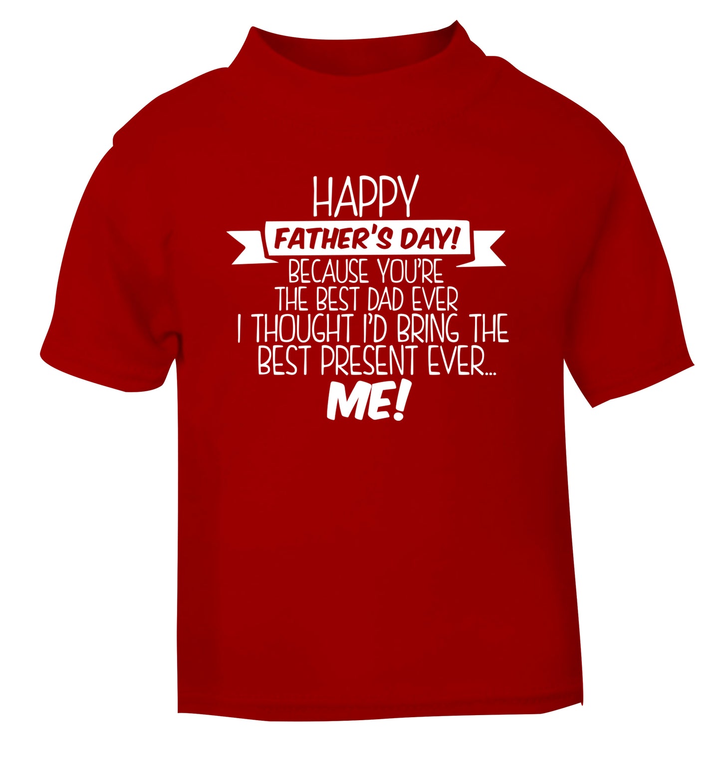 Happy Father's day, because you're the best dad ever I thought I'd bring the best present ever...me! red Baby Toddler Tshirt 2 Years