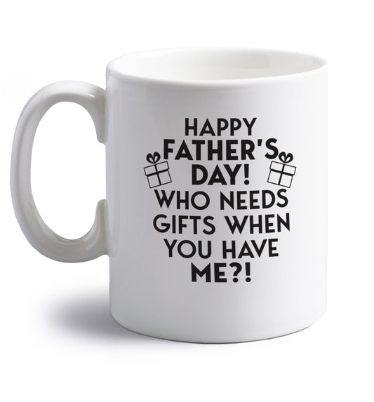Happy Father's day, who needs a present when you have me right handed white ceramic mug 