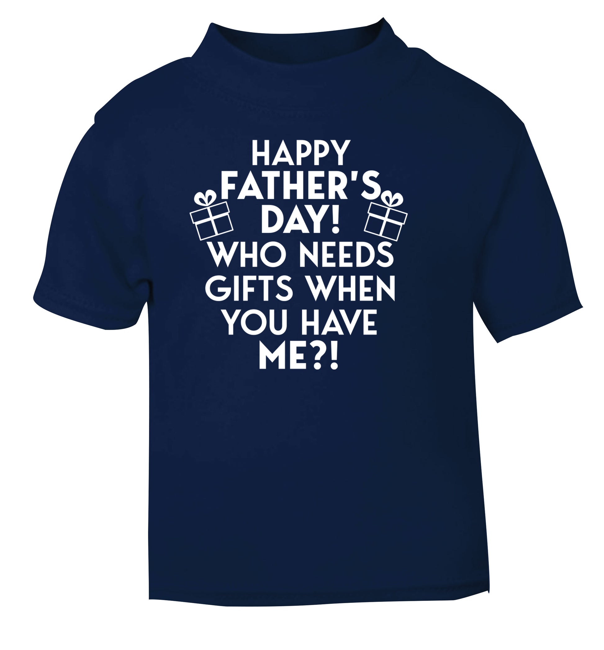 Happy Father's day, who needs a present when you have me navy Baby Toddler Tshirt 2 Years