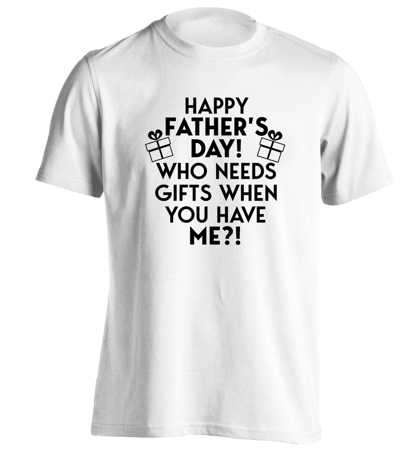 Happy Father's day, who needs a present when you have me adults unisex white Tshirt 2XL