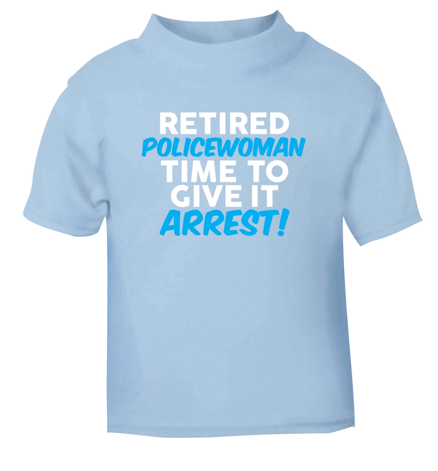 Retired policewoman time to give it arrest light blue Baby Toddler Tshirt 2 Years
