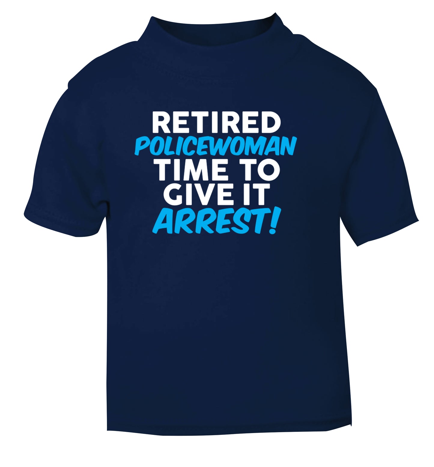 Retired policewoman time to give it arrest navy Baby Toddler Tshirt 2 Years