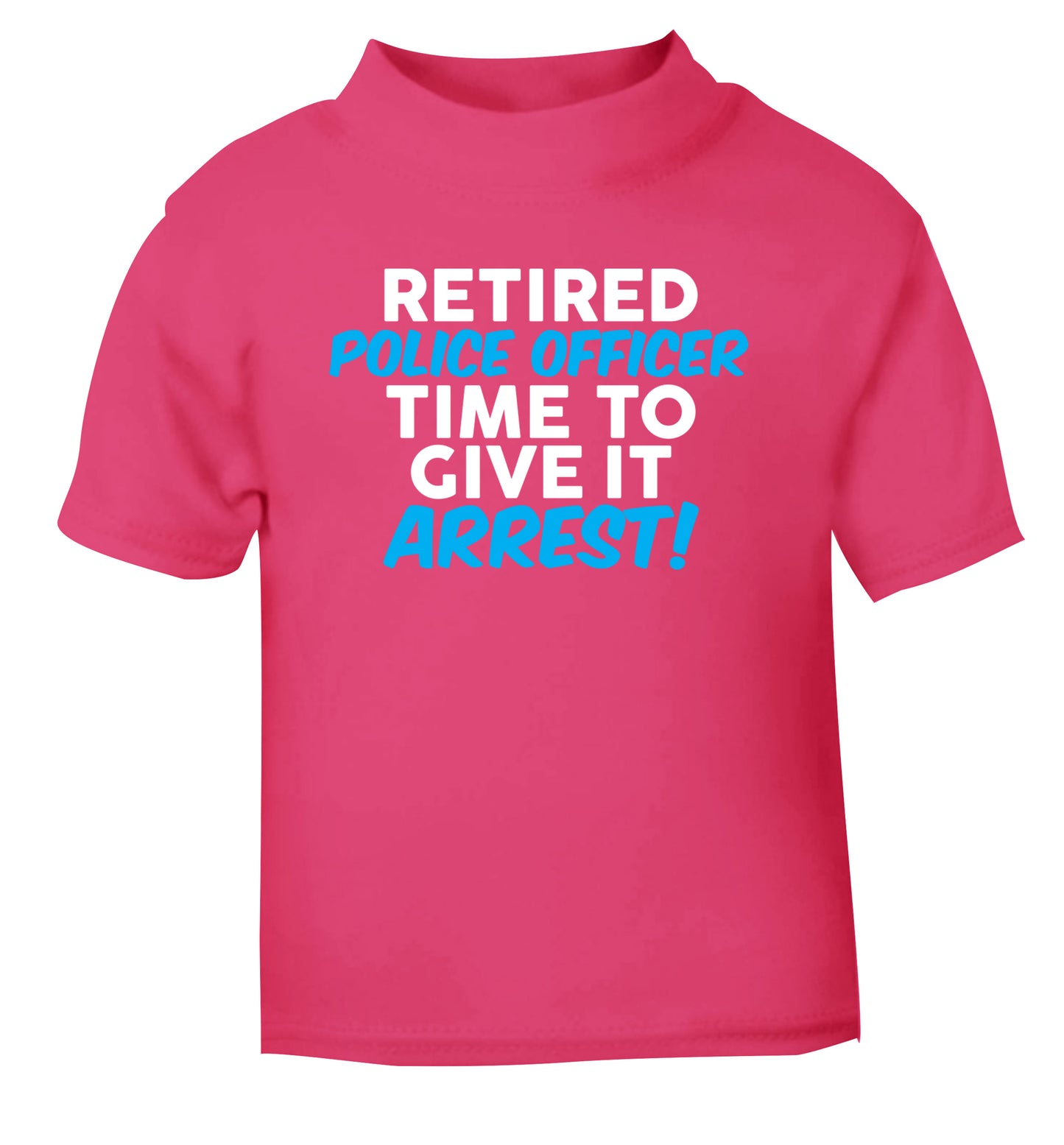 Retired police officer time to give it arrest pink Baby Toddler Tshirt 2 Years